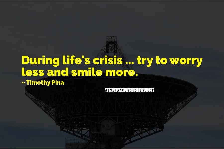 Timothy Pina Quotes: During life's crisis ... try to worry less and smile more.
