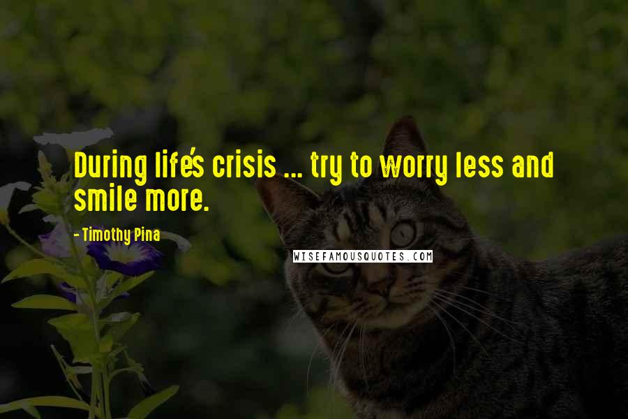 Timothy Pina Quotes: During life's crisis ... try to worry less and smile more.