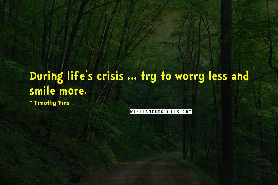 Timothy Pina Quotes: During life's crisis ... try to worry less and smile more.