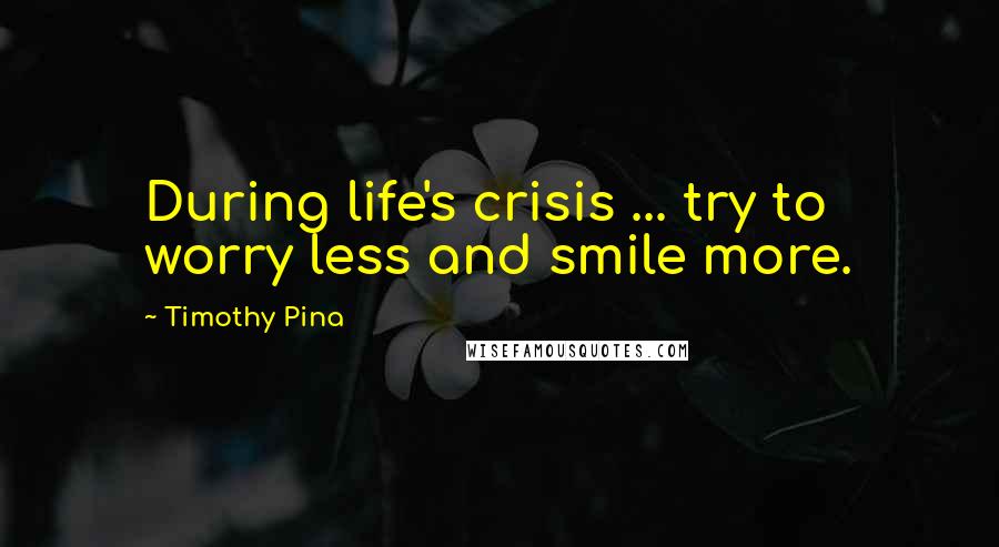 Timothy Pina Quotes: During life's crisis ... try to worry less and smile more.