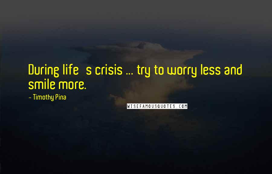 Timothy Pina Quotes: During life's crisis ... try to worry less and smile more.