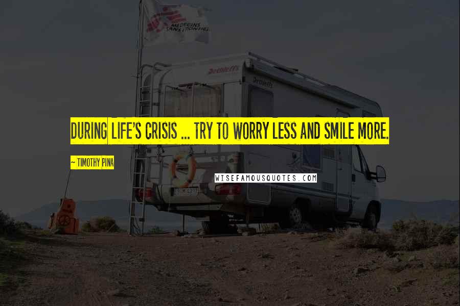 Timothy Pina Quotes: During life's crisis ... try to worry less and smile more.