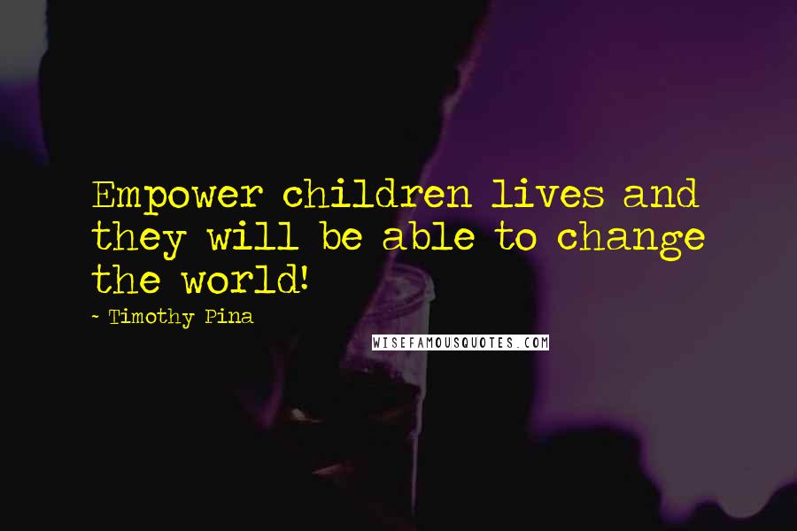 Timothy Pina Quotes: Empower children lives and they will be able to change the world!