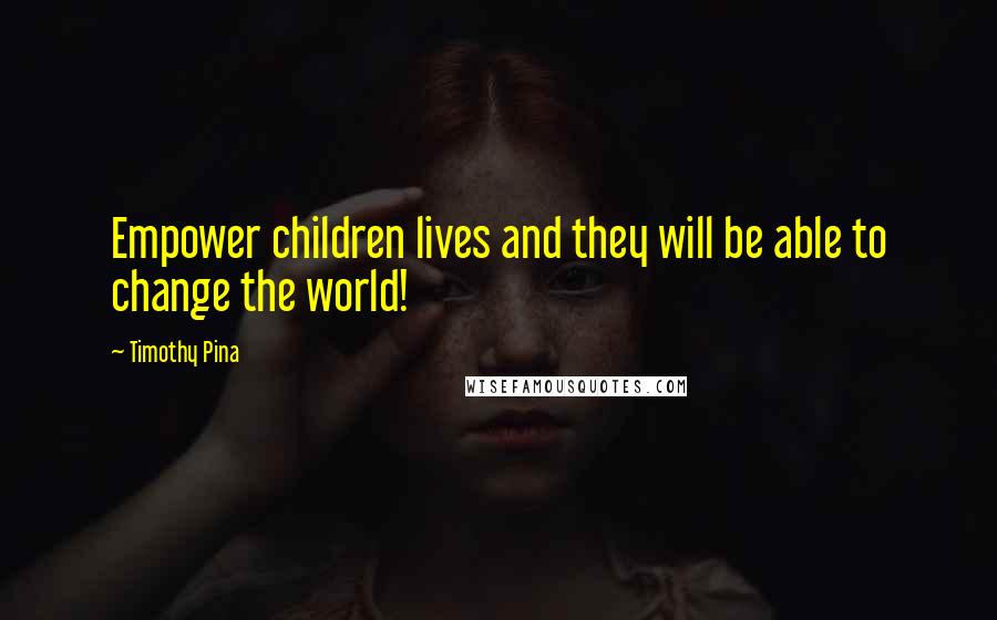 Timothy Pina Quotes: Empower children lives and they will be able to change the world!