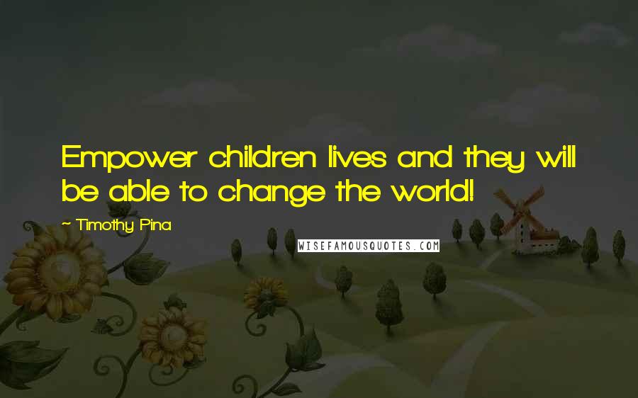 Timothy Pina Quotes: Empower children lives and they will be able to change the world!