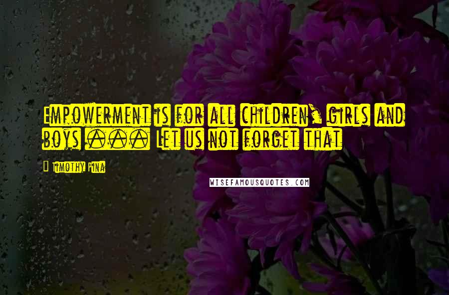 Timothy Pina Quotes: Empowerment is for all children, girls and boys ... Let us not forget that