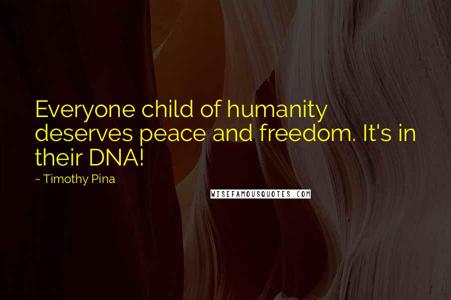 Timothy Pina Quotes: Everyone child of humanity deserves peace and freedom. It's in their DNA!