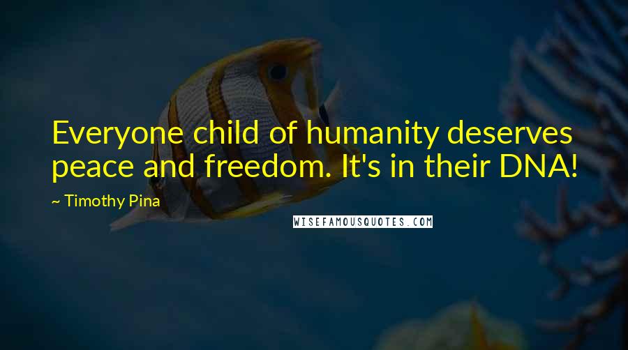 Timothy Pina Quotes: Everyone child of humanity deserves peace and freedom. It's in their DNA!