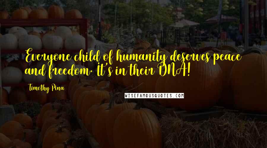 Timothy Pina Quotes: Everyone child of humanity deserves peace and freedom. It's in their DNA!