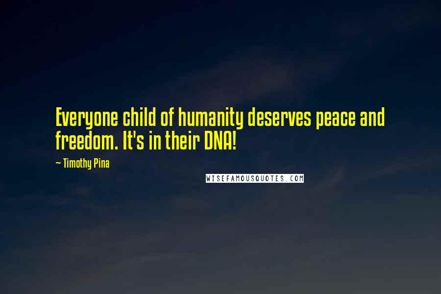 Timothy Pina Quotes: Everyone child of humanity deserves peace and freedom. It's in their DNA!