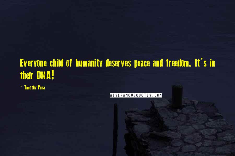 Timothy Pina Quotes: Everyone child of humanity deserves peace and freedom. It's in their DNA!