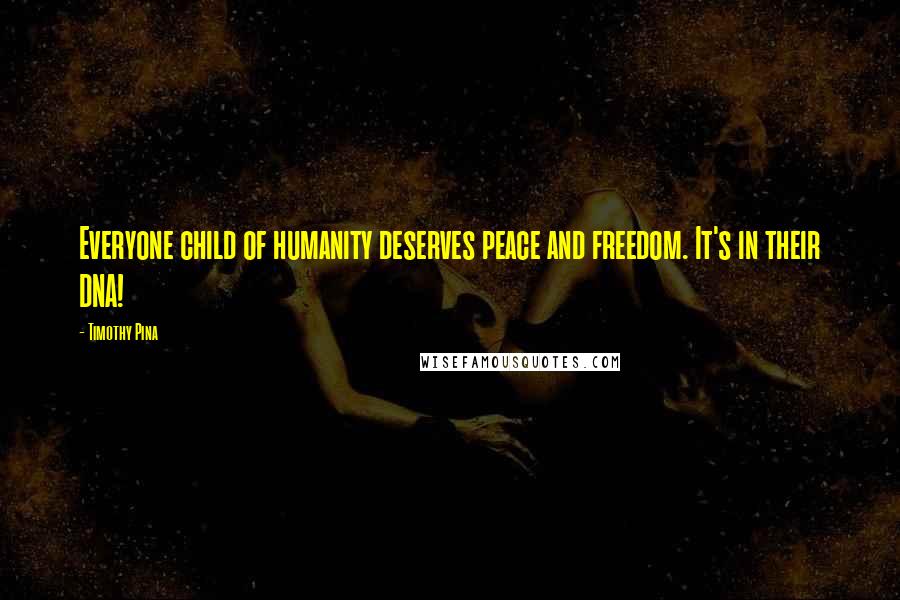 Timothy Pina Quotes: Everyone child of humanity deserves peace and freedom. It's in their DNA!