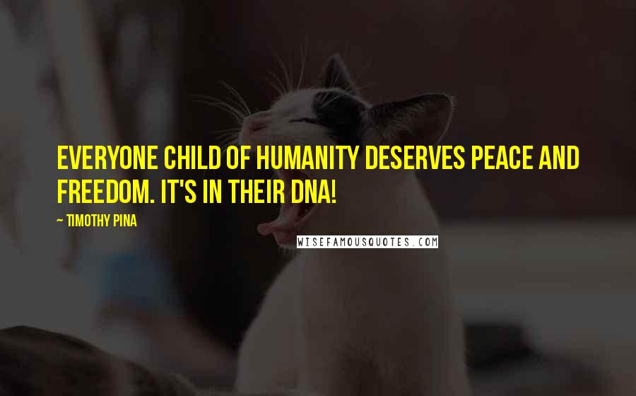 Timothy Pina Quotes: Everyone child of humanity deserves peace and freedom. It's in their DNA!