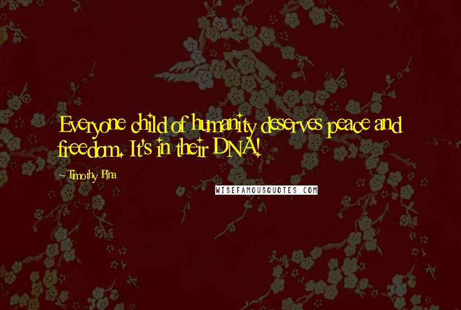 Timothy Pina Quotes: Everyone child of humanity deserves peace and freedom. It's in their DNA!