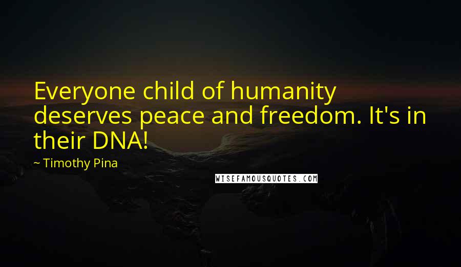 Timothy Pina Quotes: Everyone child of humanity deserves peace and freedom. It's in their DNA!