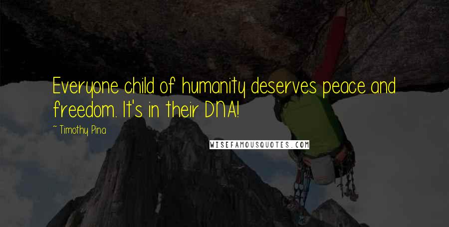 Timothy Pina Quotes: Everyone child of humanity deserves peace and freedom. It's in their DNA!