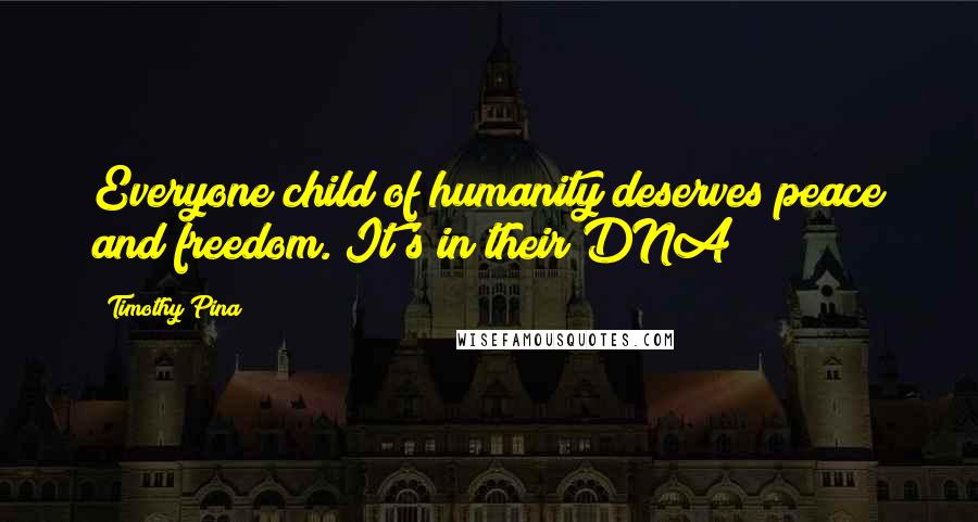 Timothy Pina Quotes: Everyone child of humanity deserves peace and freedom. It's in their DNA!