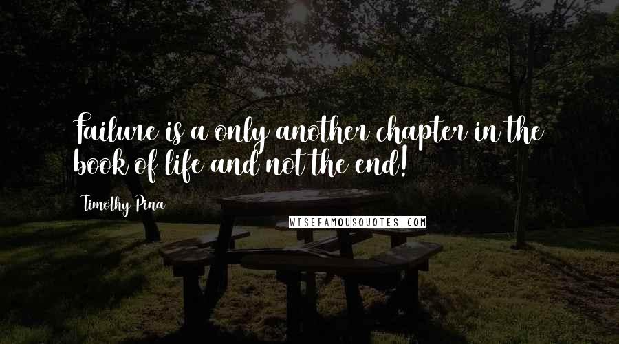 Timothy Pina Quotes: Failure is a only another chapter in the book of life and not the end!