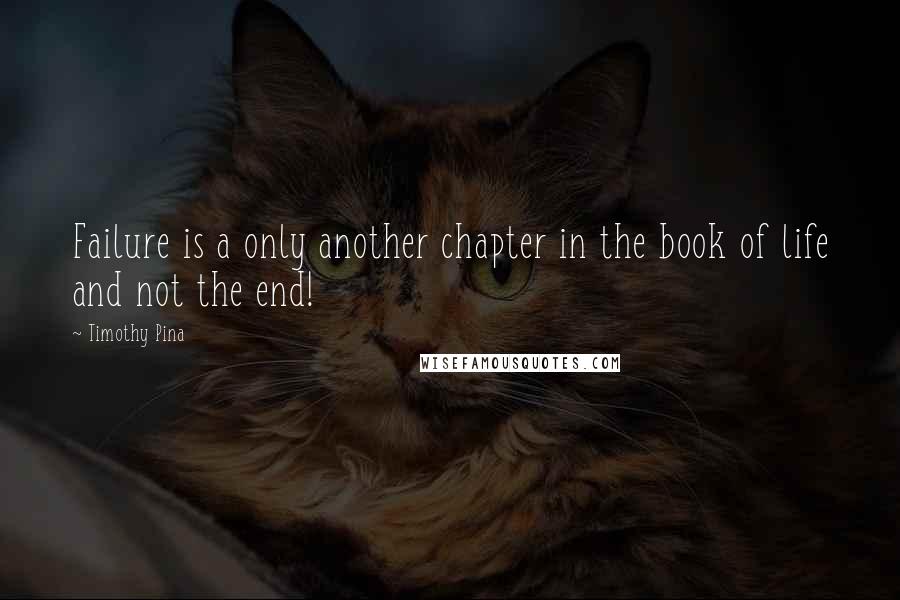 Timothy Pina Quotes: Failure is a only another chapter in the book of life and not the end!