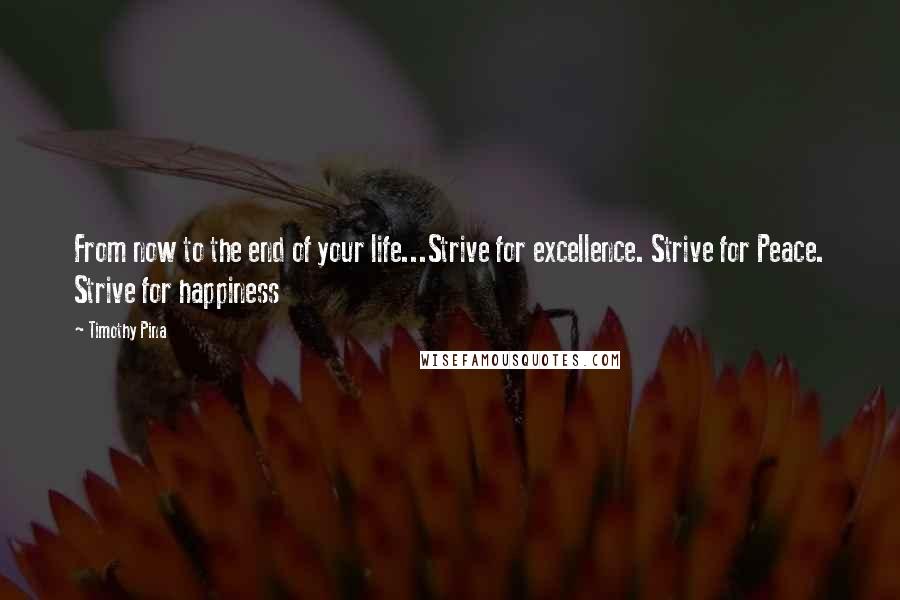 Timothy Pina Quotes: From now to the end of your life...Strive for excellence. Strive for Peace. Strive for happiness