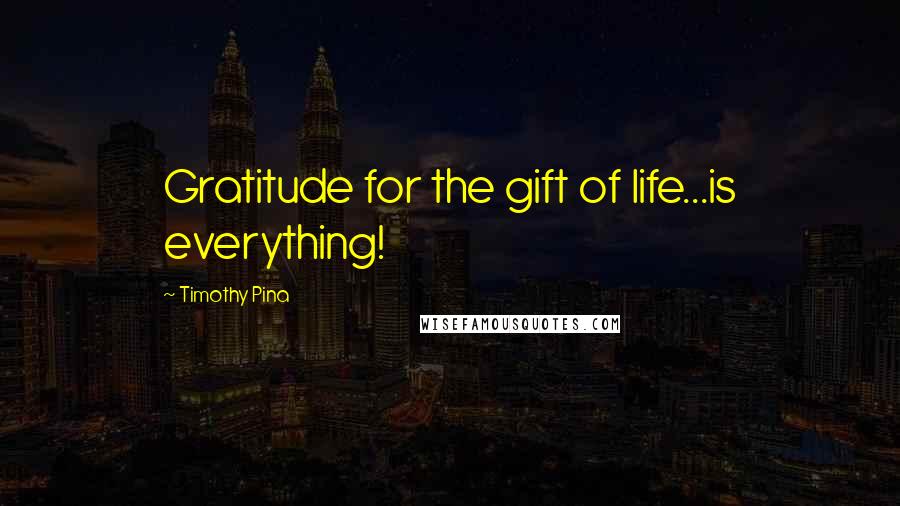 Timothy Pina Quotes: Gratitude for the gift of life...is everything!