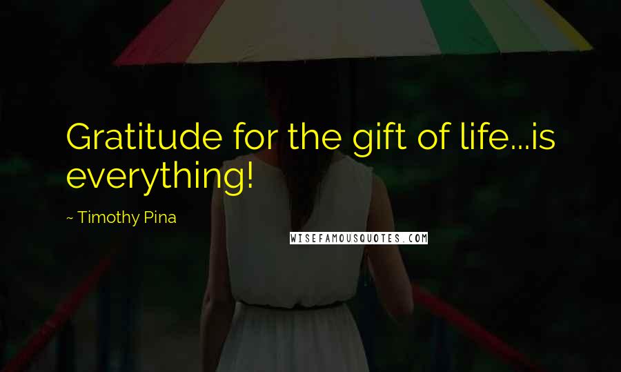 Timothy Pina Quotes: Gratitude for the gift of life...is everything!