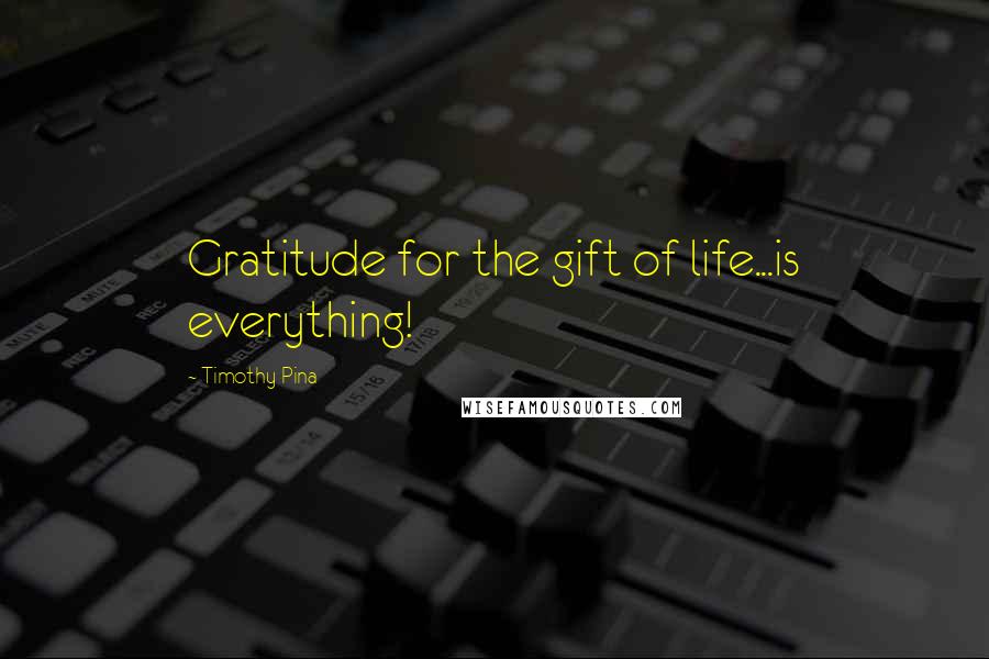 Timothy Pina Quotes: Gratitude for the gift of life...is everything!