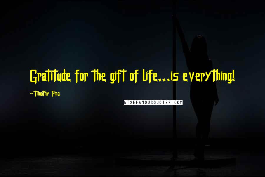 Timothy Pina Quotes: Gratitude for the gift of life...is everything!