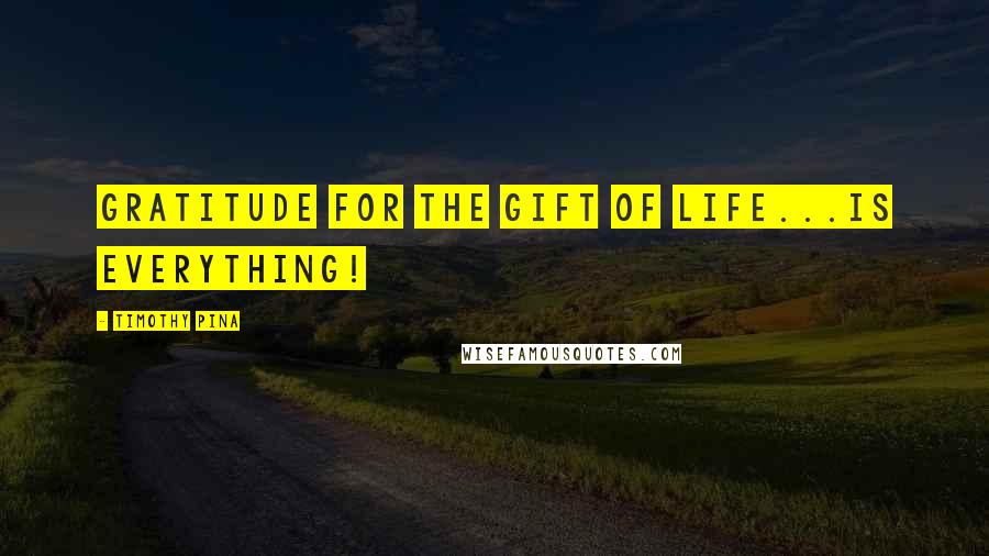 Timothy Pina Quotes: Gratitude for the gift of life...is everything!