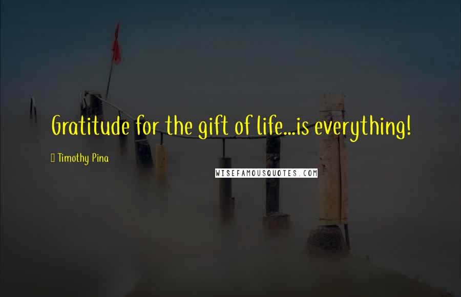 Timothy Pina Quotes: Gratitude for the gift of life...is everything!