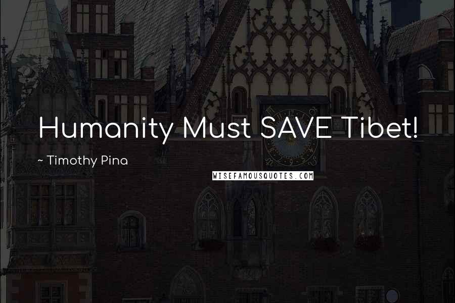 Timothy Pina Quotes: Humanity Must SAVE Tibet!