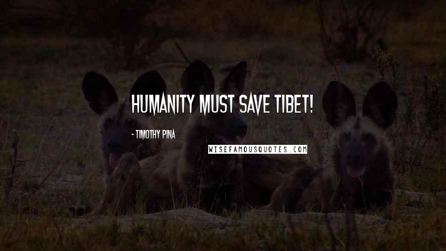 Timothy Pina Quotes: Humanity Must SAVE Tibet!