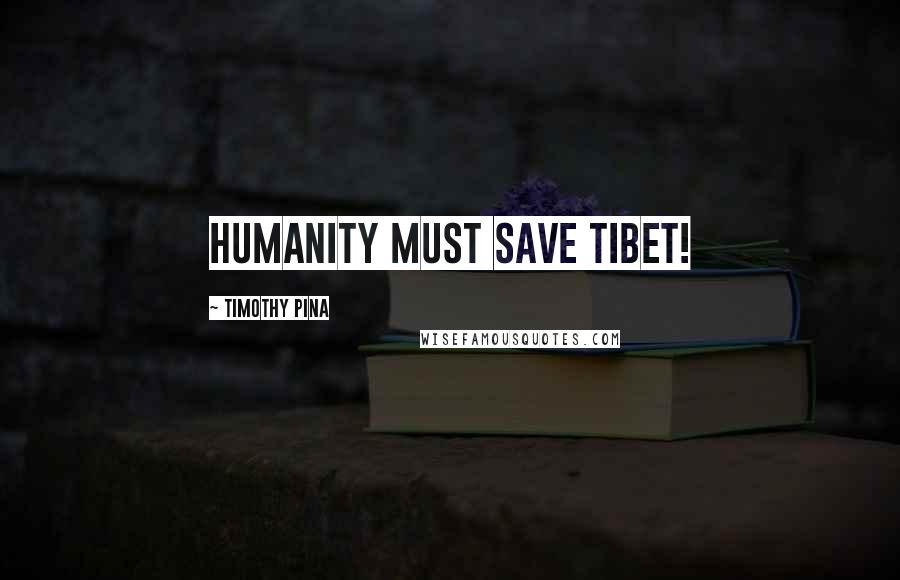 Timothy Pina Quotes: Humanity Must SAVE Tibet!