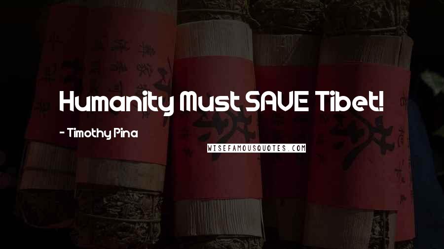 Timothy Pina Quotes: Humanity Must SAVE Tibet!