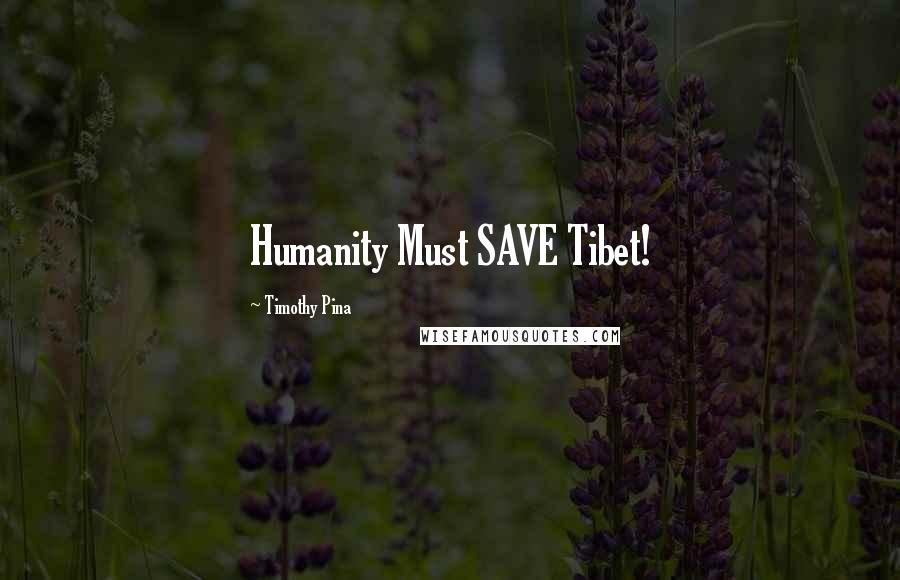 Timothy Pina Quotes: Humanity Must SAVE Tibet!