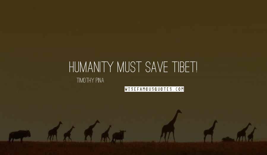 Timothy Pina Quotes: Humanity Must SAVE Tibet!
