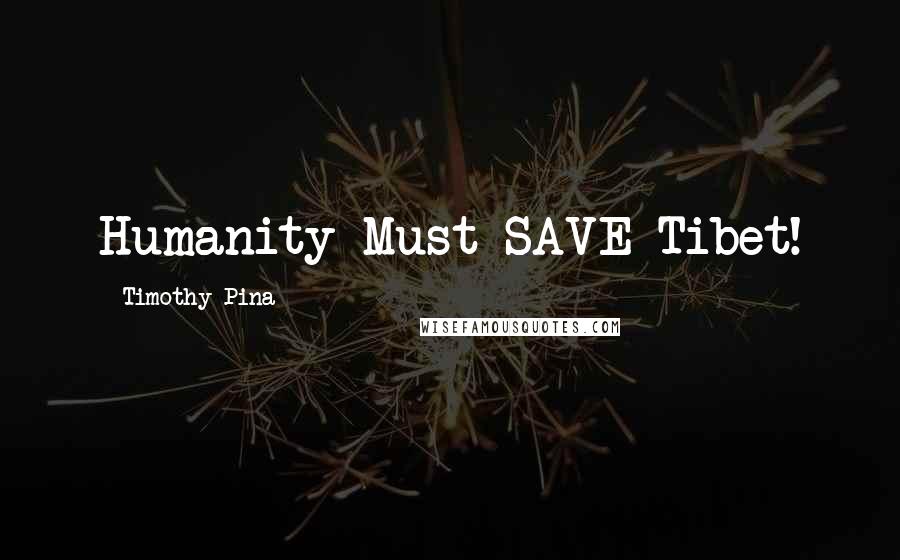 Timothy Pina Quotes: Humanity Must SAVE Tibet!