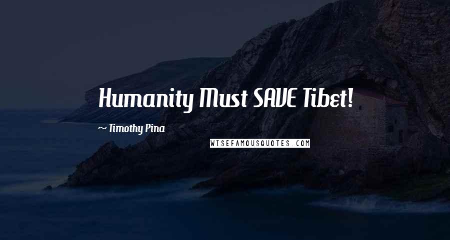 Timothy Pina Quotes: Humanity Must SAVE Tibet!