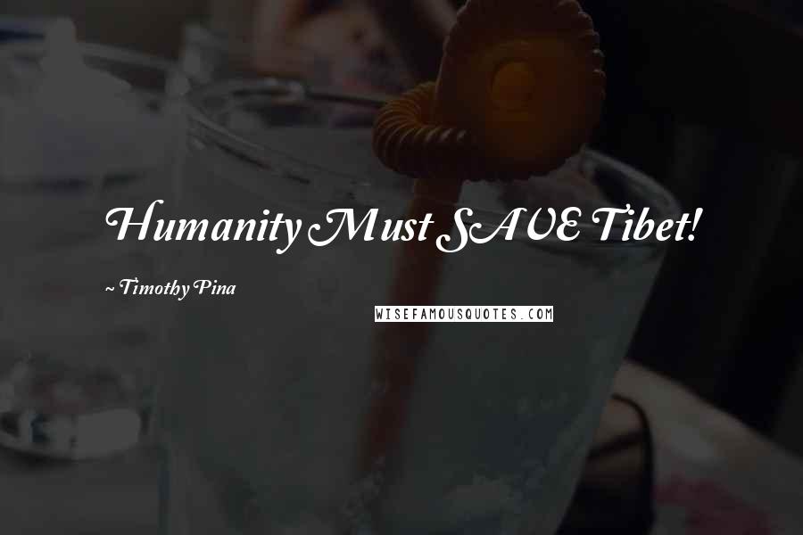 Timothy Pina Quotes: Humanity Must SAVE Tibet!