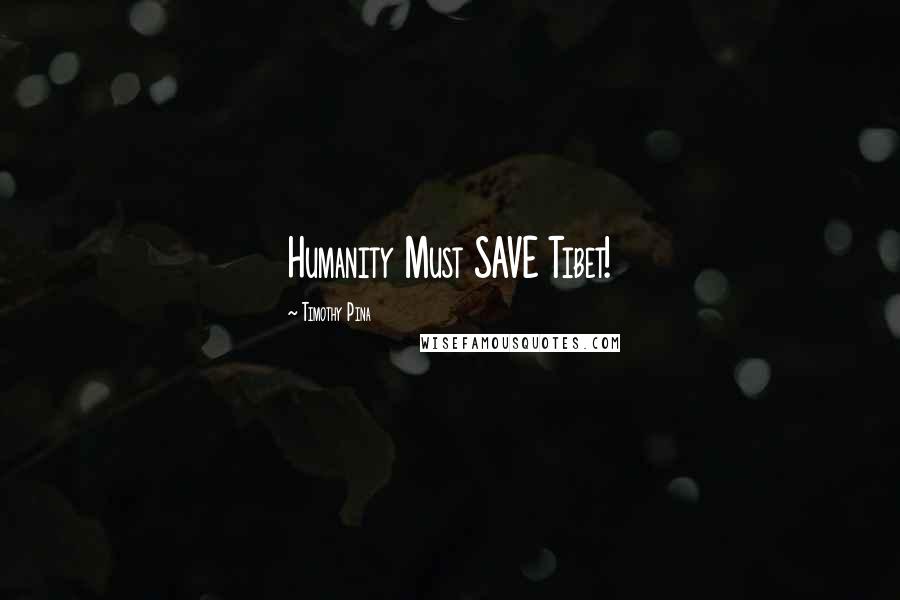 Timothy Pina Quotes: Humanity Must SAVE Tibet!