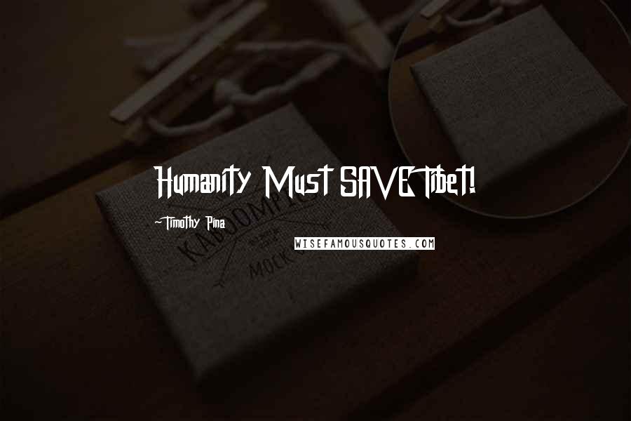 Timothy Pina Quotes: Humanity Must SAVE Tibet!