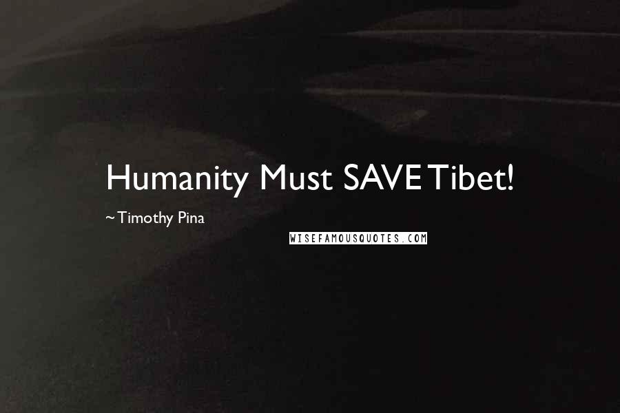 Timothy Pina Quotes: Humanity Must SAVE Tibet!