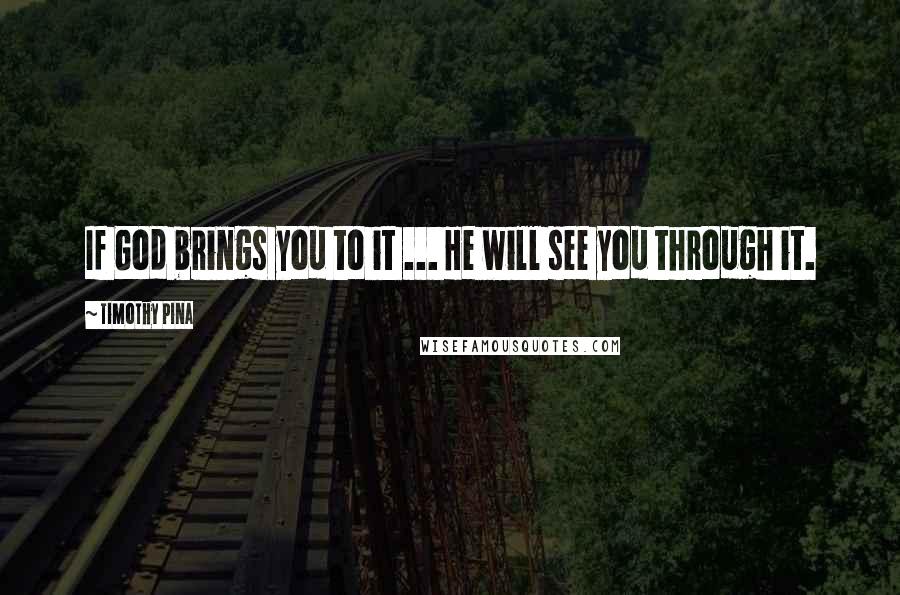 Timothy Pina Quotes: If God brings you to it ... He will see you through it.