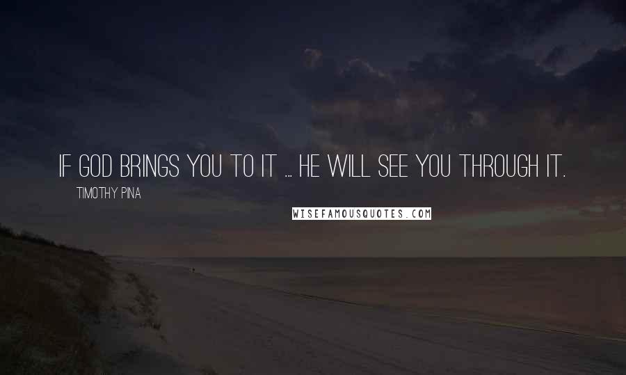 Timothy Pina Quotes: If God brings you to it ... He will see you through it.