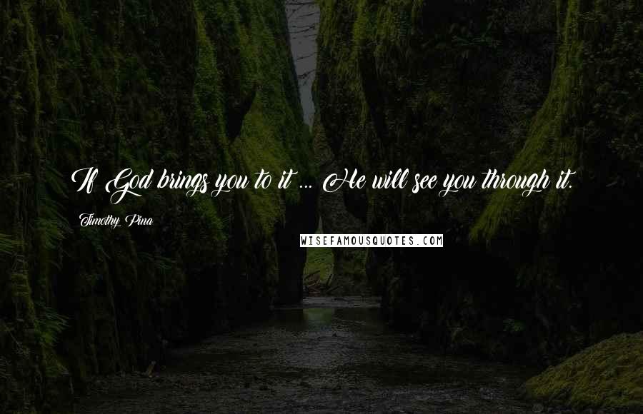 Timothy Pina Quotes: If God brings you to it ... He will see you through it.