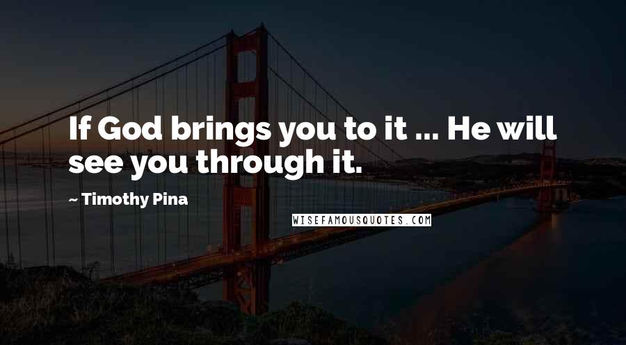 Timothy Pina Quotes: If God brings you to it ... He will see you through it.