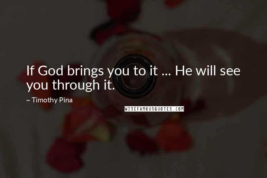 Timothy Pina Quotes: If God brings you to it ... He will see you through it.