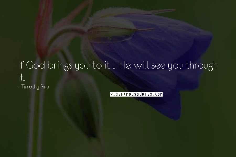 Timothy Pina Quotes: If God brings you to it ... He will see you through it.