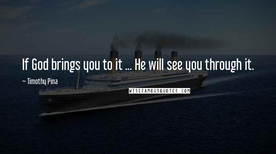 Timothy Pina Quotes: If God brings you to it ... He will see you through it.