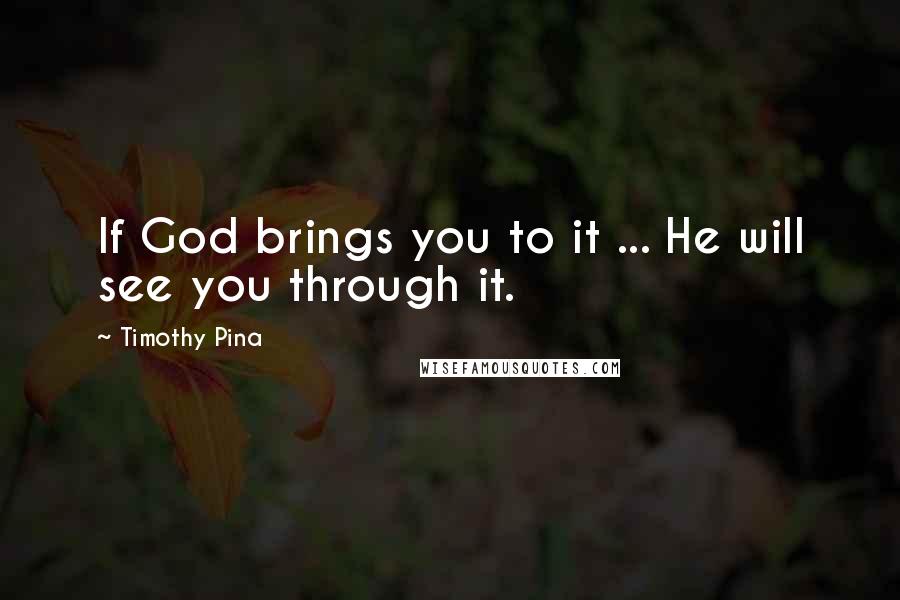 Timothy Pina Quotes: If God brings you to it ... He will see you through it.